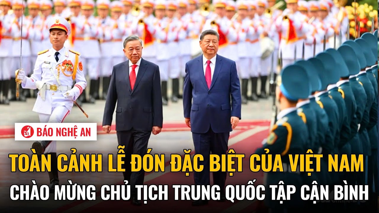 Toàn cảnh lễ đón đặc biệt của Việt Nam chào mừng Chủ tịch Trung Quốc Tập Cận Bình