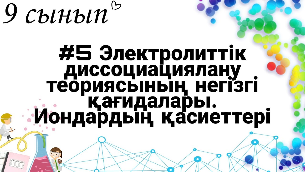 9 сынып ХИМИЯ §5 Электролиттік диссоциациялану теориясының негізгі қағидалары. Иондардың қасиеттері