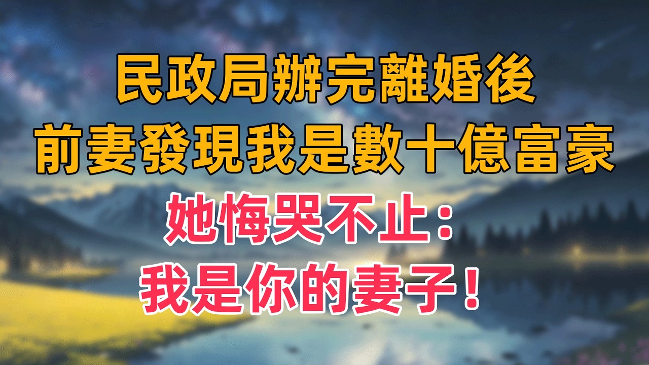 民政局辦完離婚後，前妻發現我是數十億富豪，她悔哭不止：我是你的妻子！