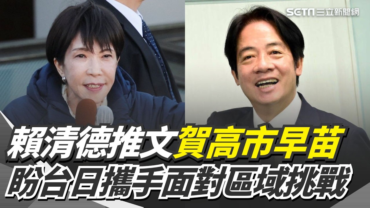賴清德推文祝賀高市早苗 盼攜手面對區域挑戰 自民黨大勝! 蕭美琴祝賀高市:期待深化經濟.和平等合作｜三立新聞網 SETN.com