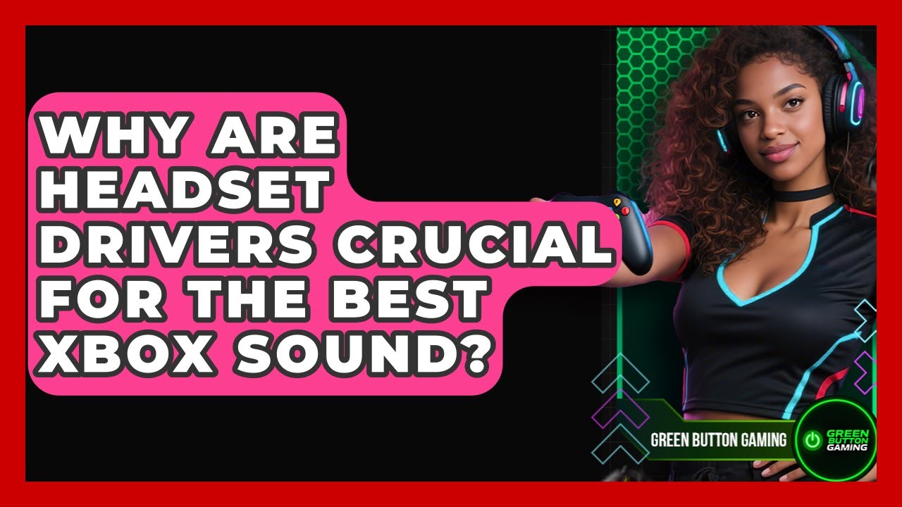 Why Are Headset Drivers Crucial For The Best Xbox Sound? - Green Button Gaming