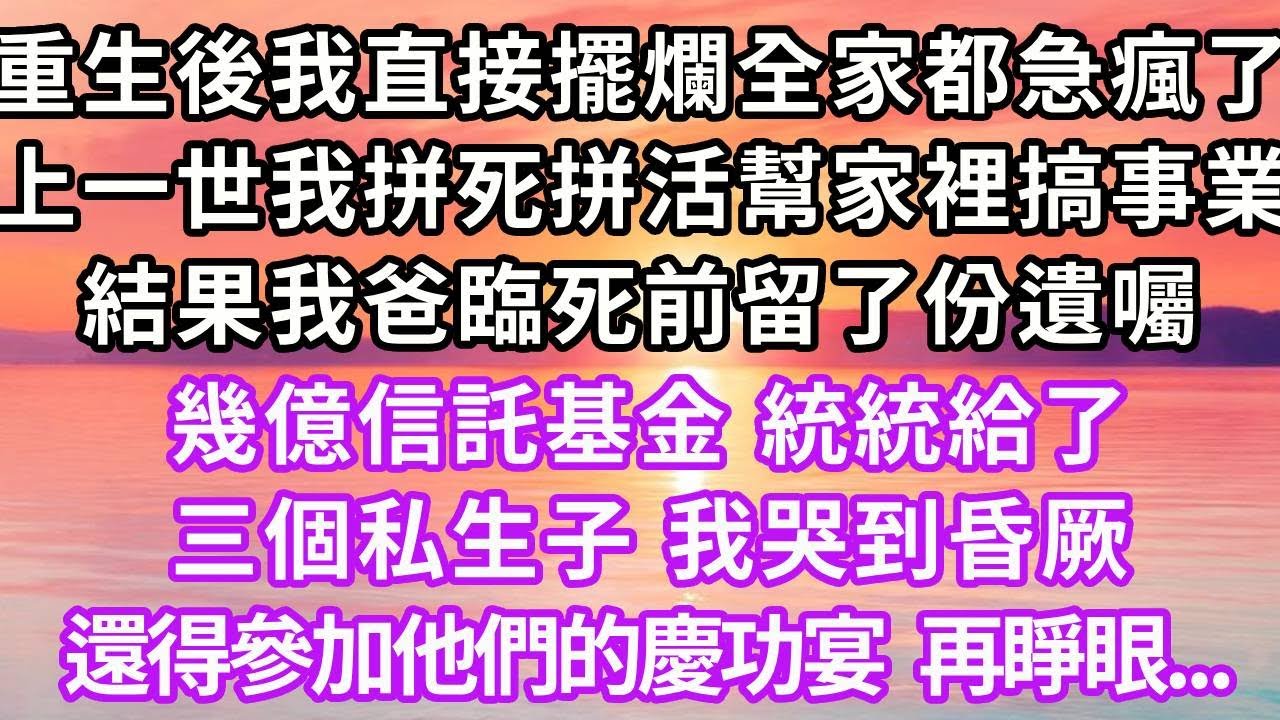 重生後我直接擺爛全家都急瘋了，上一世我拼死拼活幫家裡搞事業，結果我爸臨死前留了份遺囑，幾億信託基金，統統給了三個私生子，我哭到昏厥還得參加他們的慶功宴，再睜眼...#重生 #復仇 #大女主