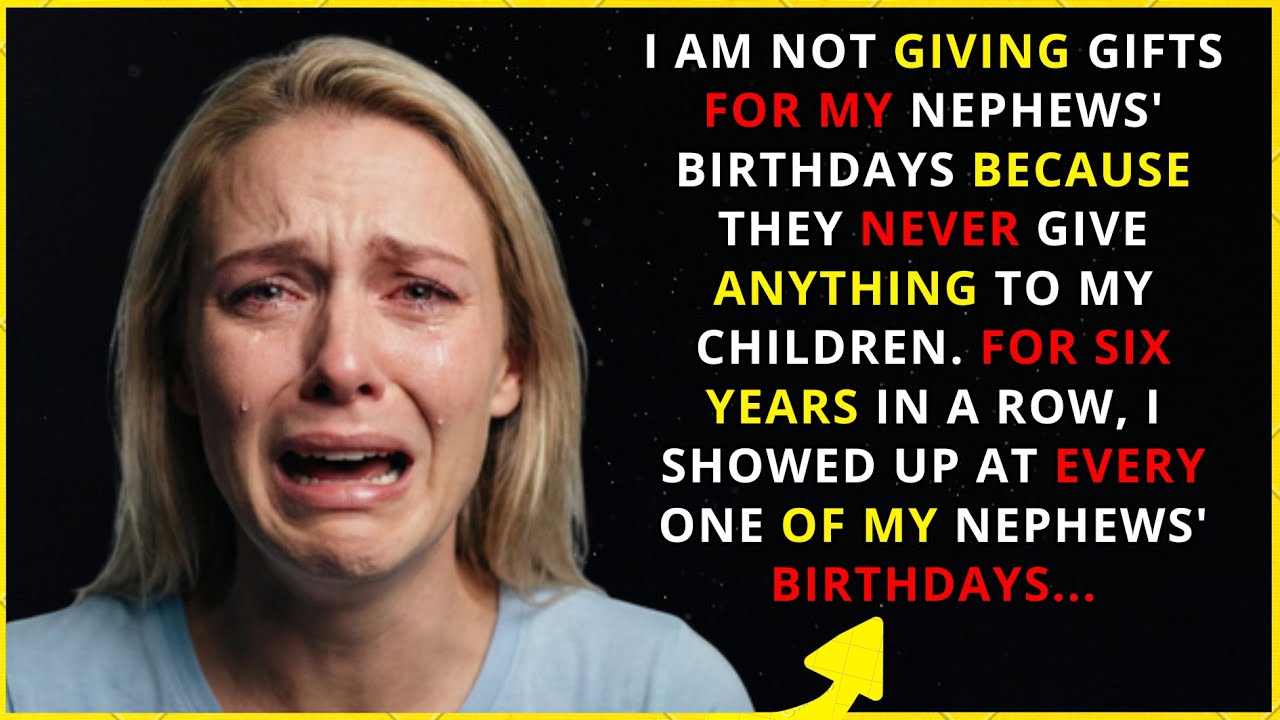 I’M NOT GOING TO GIVE GIFTS ON MY NEPHEWS’ BIRTHDAYS, BECAUSE THEY NEVER GIVE ANYTHING TO MY...