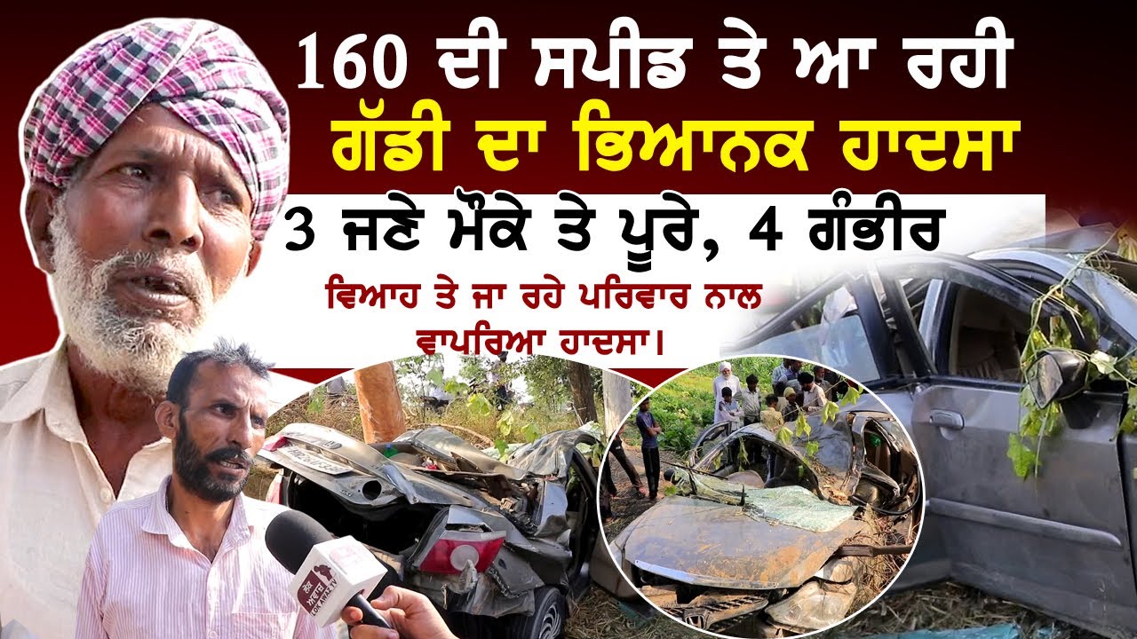 160 ਦੀ ਸਪੀਡ ਤੇ ਆ ਰਹੀ ਗੱਡੀ ਦਾ ਭਿਆਨਕ ਹਾ, ਦਸਾ, 3 ਜਣੇ ਮੌਕੇ ਤੇ ਪੂਰੇ, 4 ਗੰਭੀਰ...