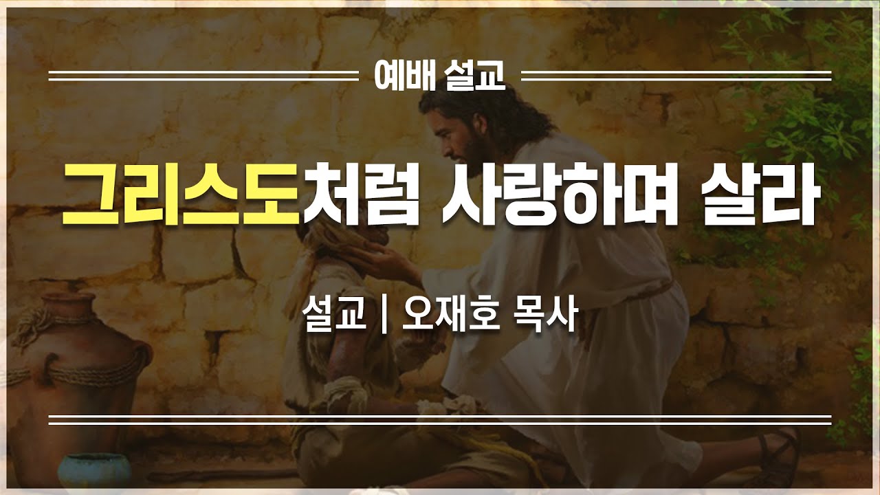 [예배설교] 그리스도처럼 사랑하며 살라 | 오재호 목사