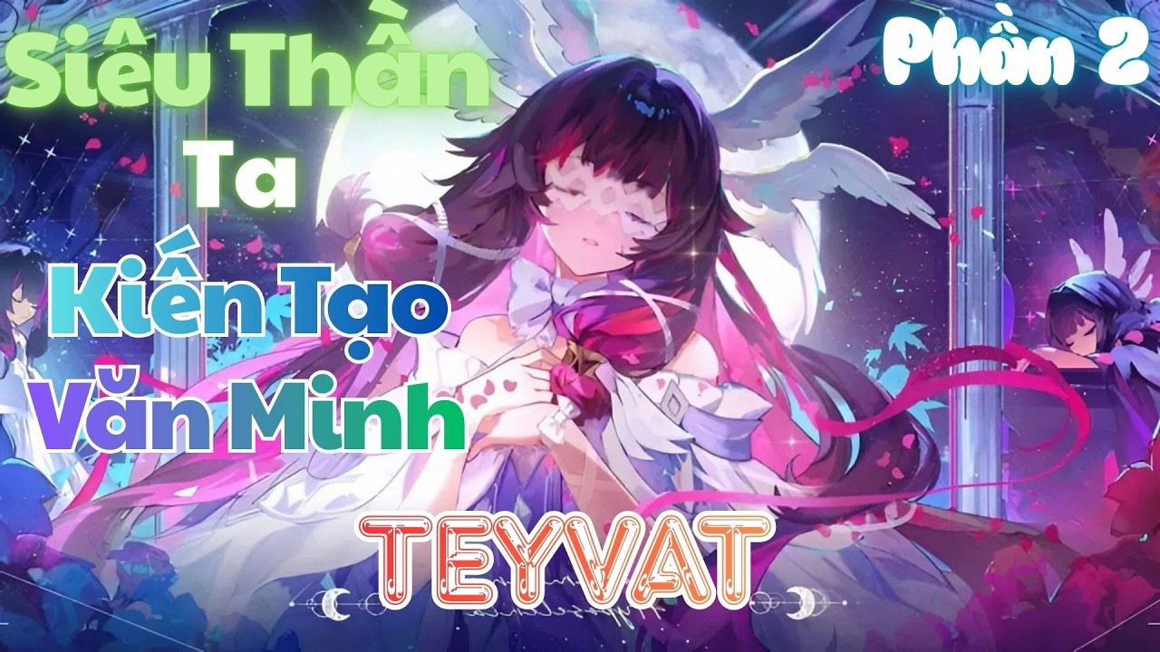 Siêu Thần: Ta Kiến Tạo Văn Minh Teyvat | Phần 2 | 🍓Dâu🍓
