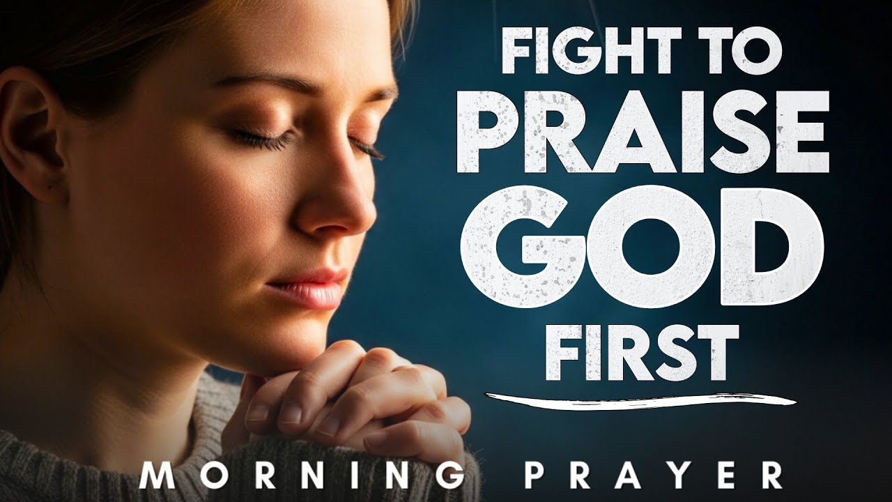 Every Morning, Fight to Praise God First | Morning Prayer Today 