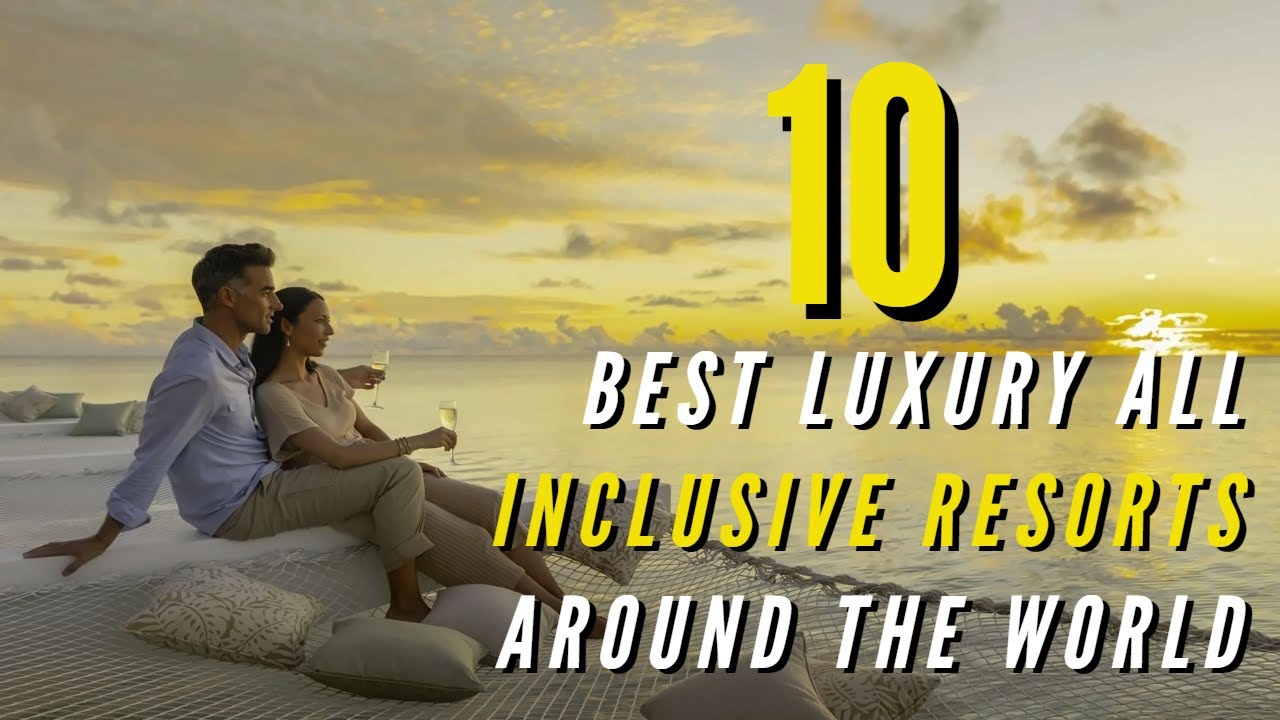 Top 10 Best Luxury All Inclusive Resorts Around the World