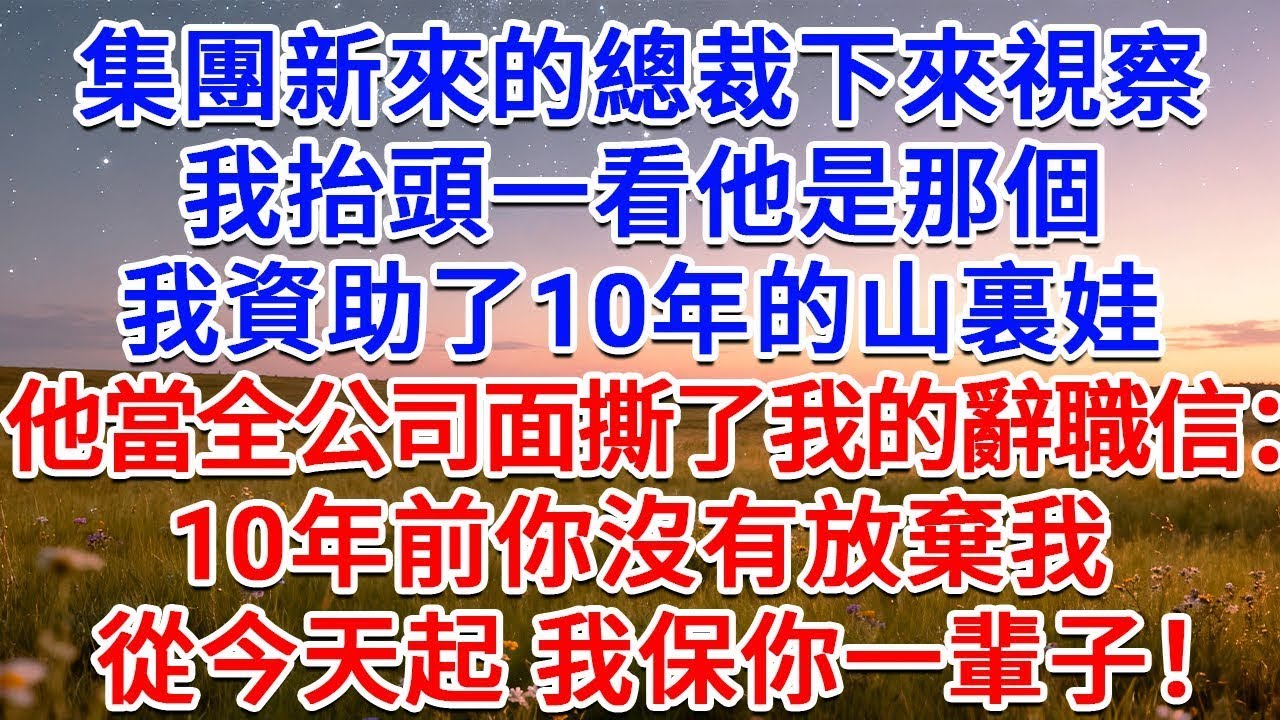 集團新來的總裁下來視察，我抬頭一看他是那個我資助了10年的山裏娃，他當全公司面撕了我的辭職信：10年前你沒有放棄我，從今天起，我保你一輩子！#為人處世 #生活經驗 #情感故事 #故事 #小說