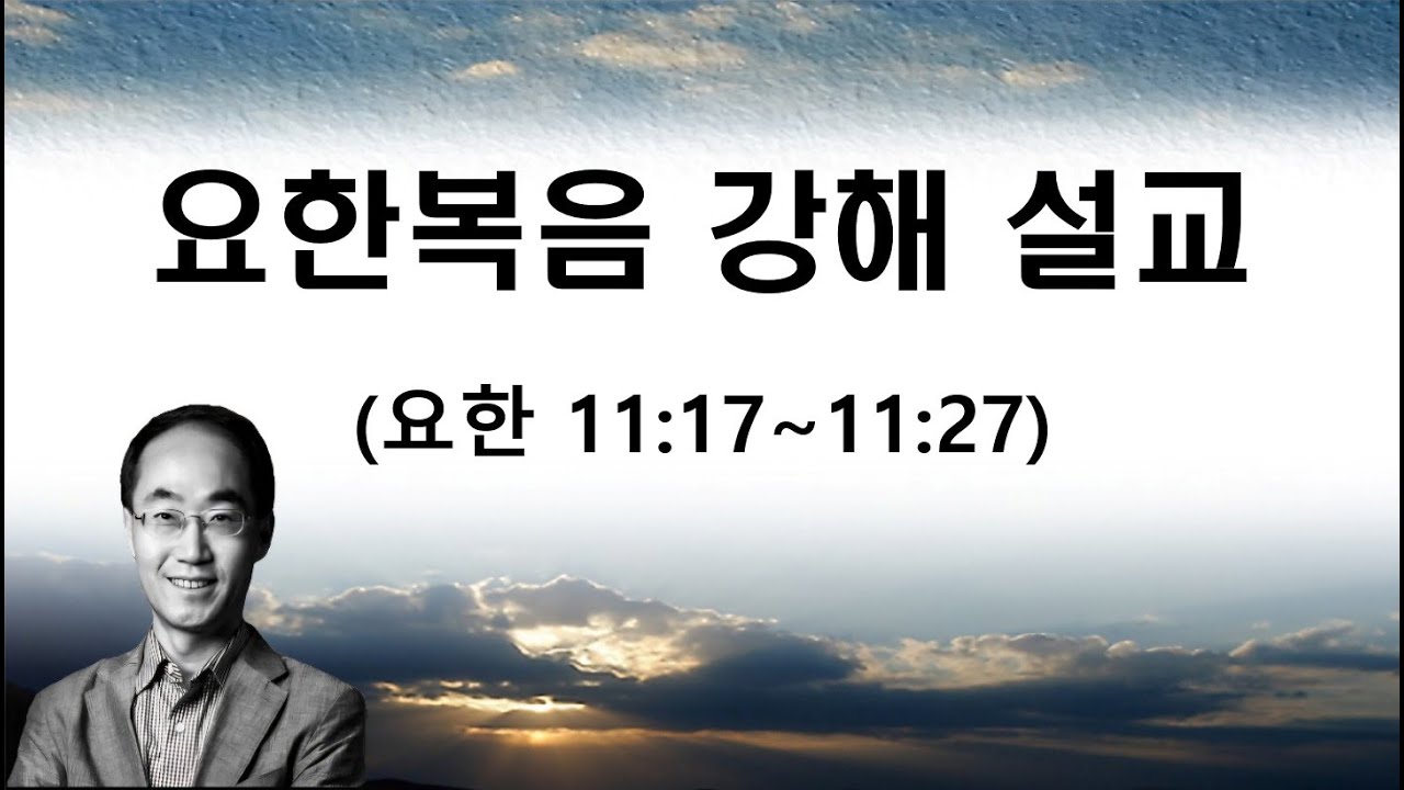 요한 복음 (11장 17절 ~ 11장 27절) 강해 설교