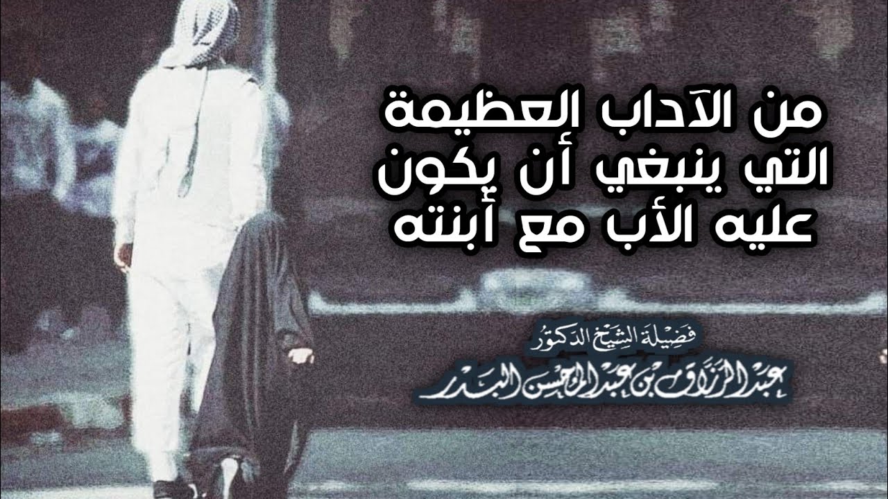 من الآداب العظيمة التي ينبغي أن يكون عليها الأب مع ابنته / الشيخ عبد الرزاق البدر