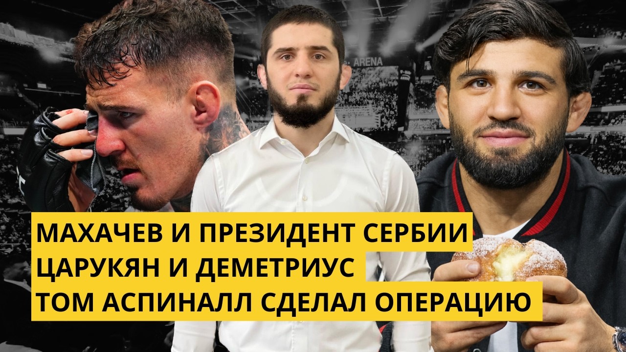 МАХАЧЕВ и президент Сербии. Том Аспиналл сделал ОПЕРАЦИЮ. Царукян встретился с Деметриусом и Полом.