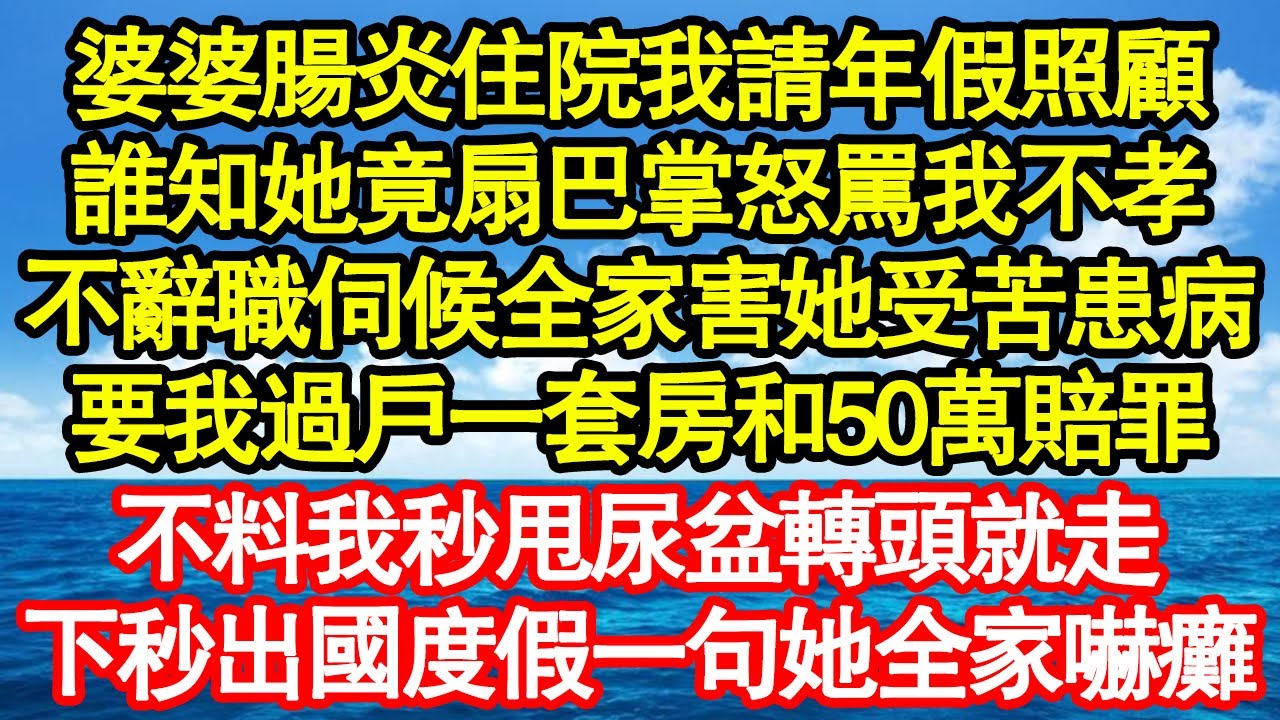 婆婆腸炎住院我請年假照顧，誰知她竟扇巴掌怒罵我不孝，不辭職伺候全家害她受苦患病，要我過戶一套房和50萬賠罪，不料我秒甩尿盆轉頭就走，下秒出國度假一句她全家嚇癱真情故事會||老年故事||情感需求|