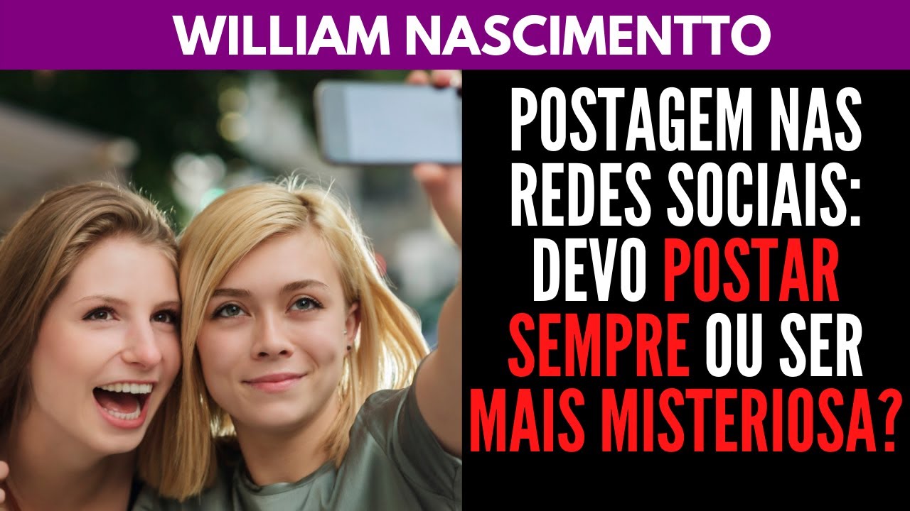 POSTAR NAS REDES SOCIAIS: Devo Postar Sempre ou ser mais Misteriosa? | William Nascimentto