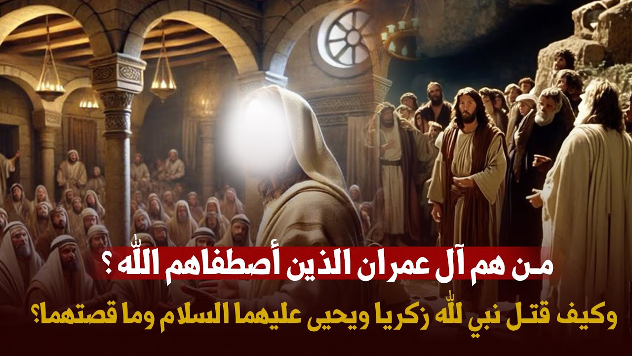 من هم آل عمران الذين اصطفاهم الله وفضلهم على العالمين و ما قصة نبي الله زكريا ويحيى وكيف قتلوهم ؟