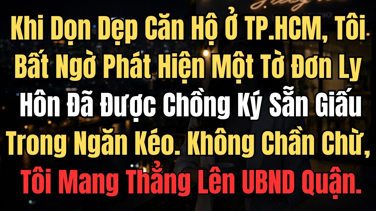 Khi Dọn Dẹp Căn Hộ Ở TP.HCM, Tôi Bất Ngờ Phát Hiện Một Tờ Đơn Ly Hôn Đã Được Chồng Ký Sẵn Giấu Trong