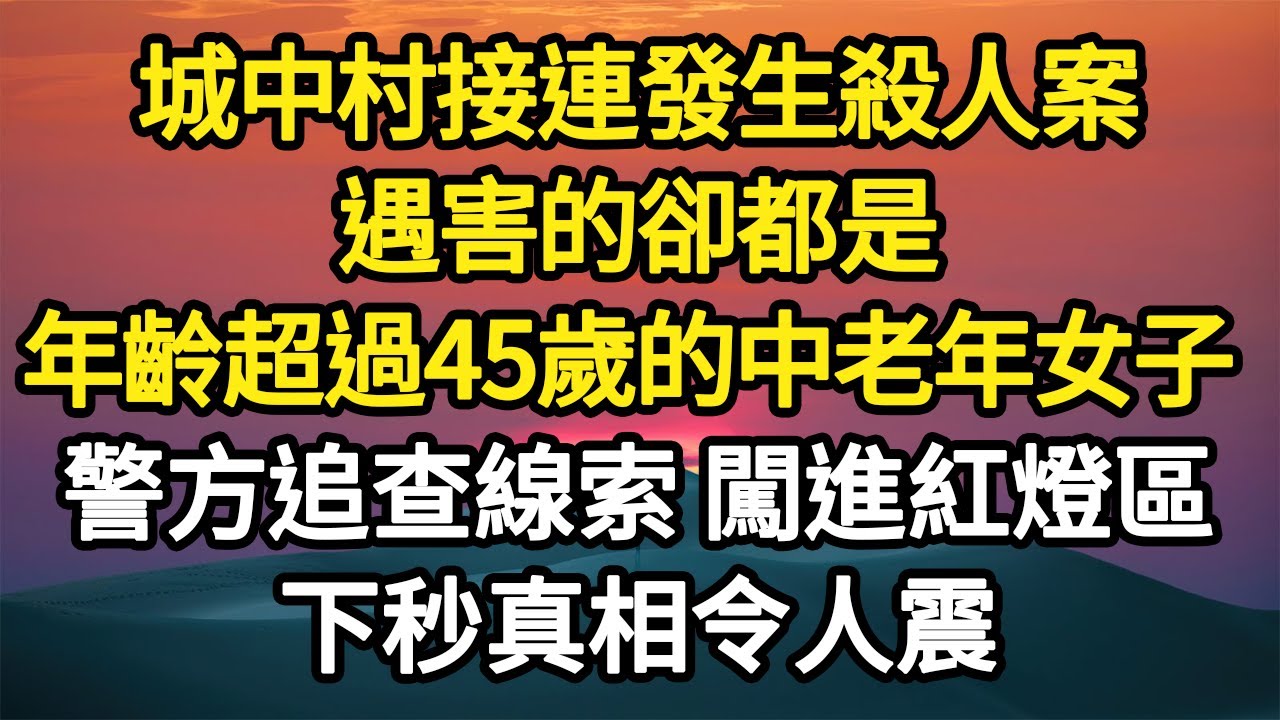 城中村接連發生殺人案，遇害的卻都是，年齡超過45歲的中老年女子，警方追查線索 闖進紅燈區，下秒真相令人震驚#故事#悬疑#人性#刑事#人生故事#生活哲學#為人哲學