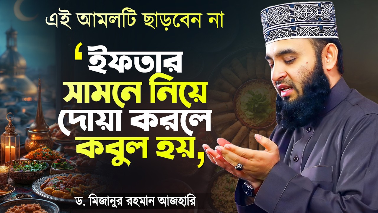 ইফতার সামনে নিয়ে দোয়া করলে কবুল - মিজানুর রহমান আজহারী | Iftarer Somoy Dua | Mizanur Rahman Azhari