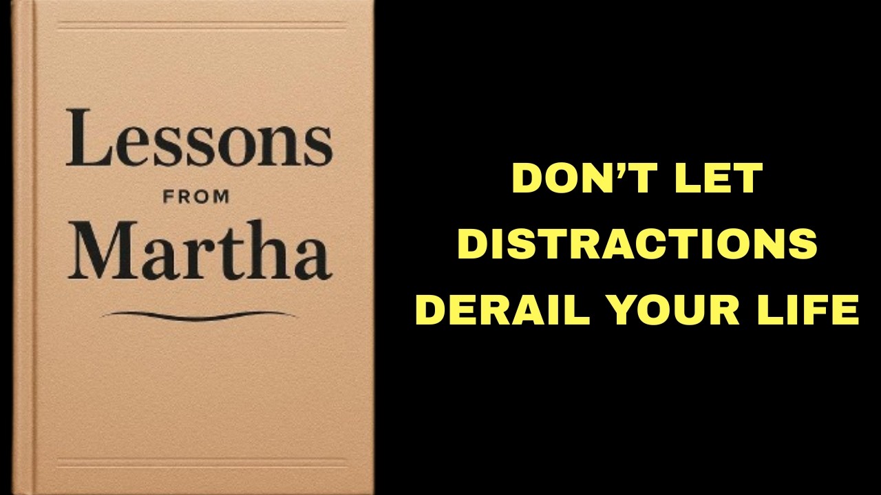 Lessons from Martha: Don’t Let Distractions Derail Your Life