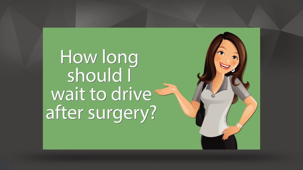How long do I have to wait to drive after surgery?