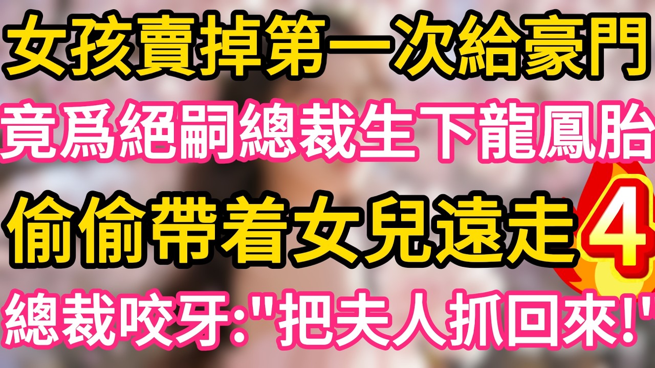 【04】女孩賣掉第一次給豪門 ,竟爲絕嗣總裁生下龍鳳胎 ,偷偷帶着女兒遠走 !誰料總裁咬牙：把夫人抓回來！#故事#言情小說#一口氣看完#爽文