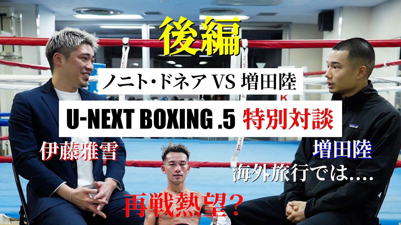 【後編】増田陸×伊藤雅雪 特別対談!! やっぱり、堤聖也と再戦したい!?【ノニト・ドネアvs増田陸】【U-NEXT BOXING.5】