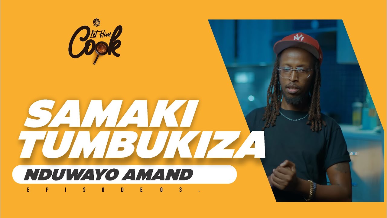 SAMAKI TUMBUKIZA - LET HIM COOK(NDUWAYO AMAND) EP3