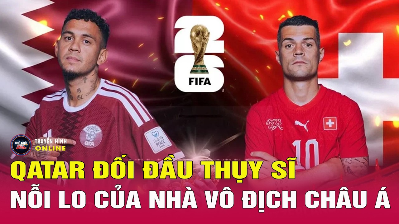 Nhận định Qatar vs Thụy Sĩ, 2h00 ng&agrave;y 14/6: Kh&oacute; cho đại diện ch&acirc;u &Aacute;?