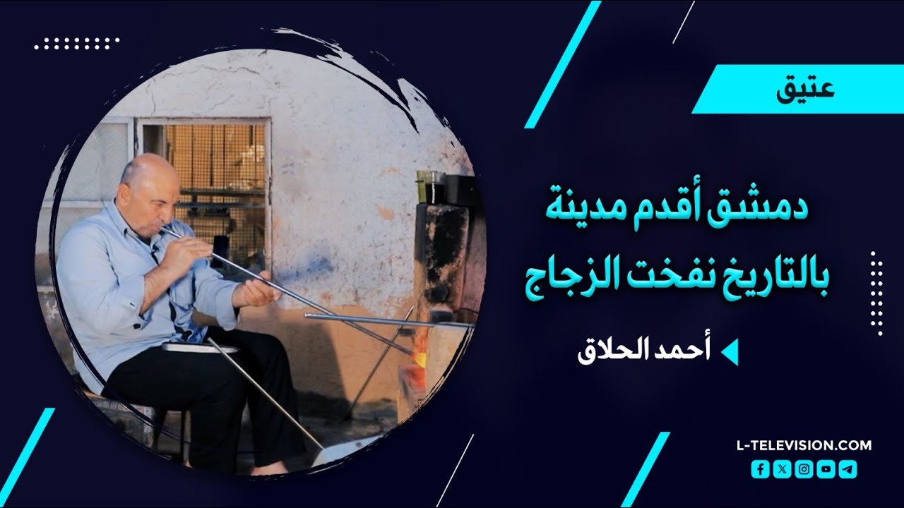 أحمد الحلاق : دمشق أقدم مدينة بالتاريخ نفخت الزجاج.. الكل تركوا الحرفة وبقينا وحدنا