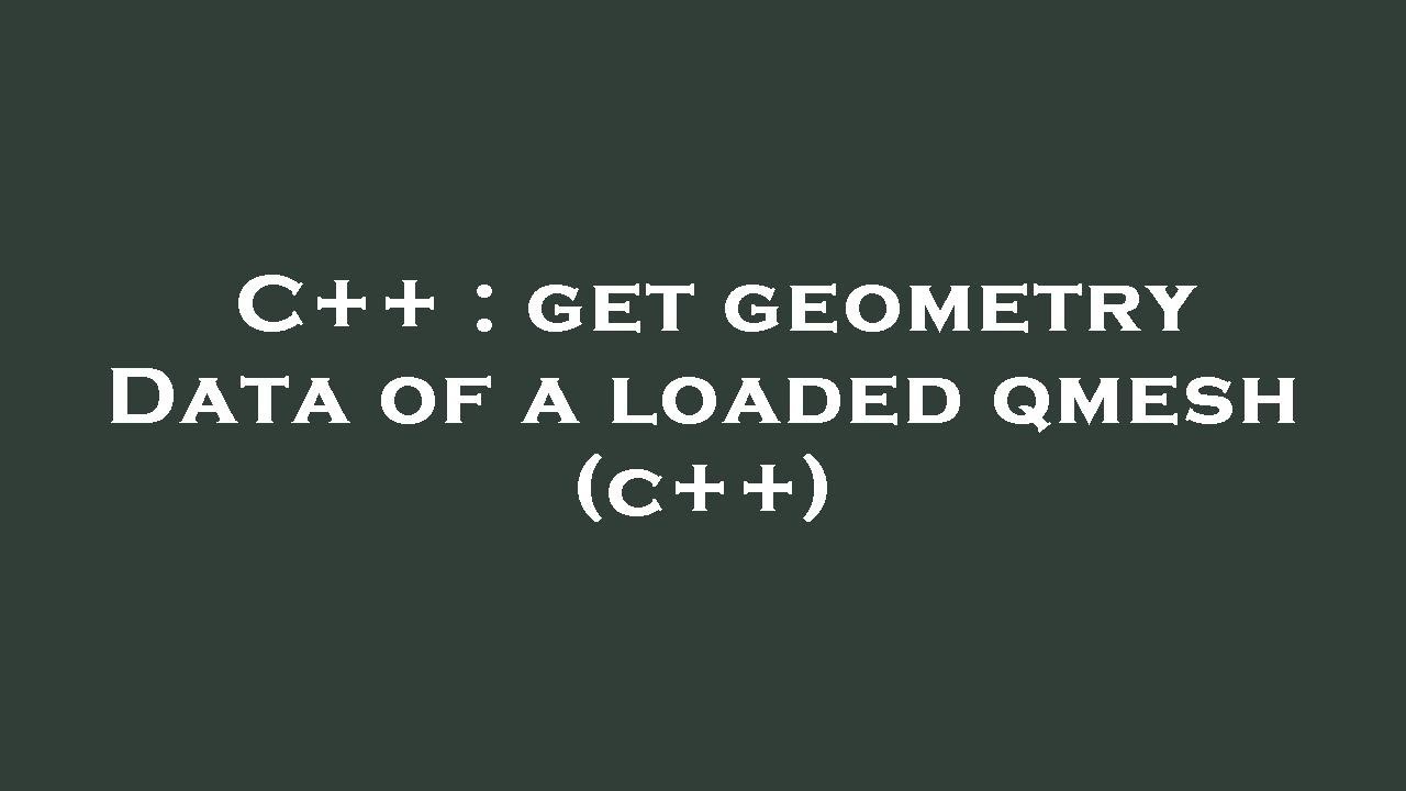 C++ : get geometry Data of a loaded qmesh (c++)