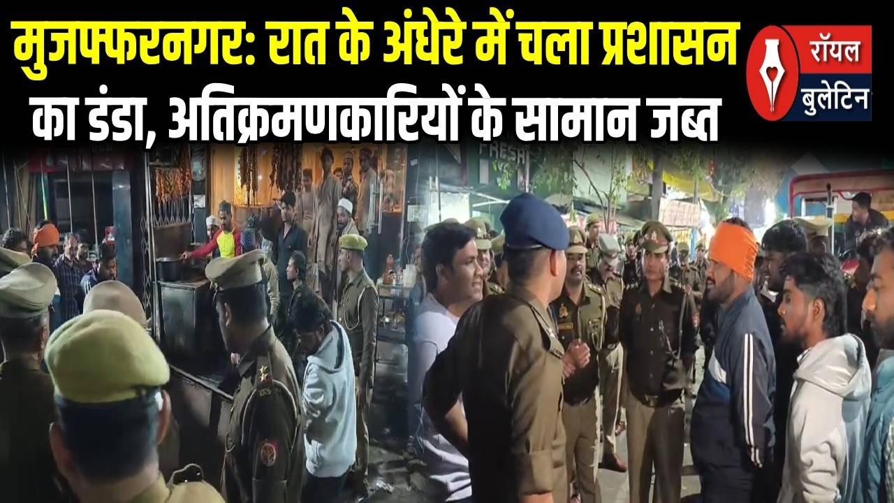 मुजफ्फरनगर: रात के अंधेरे में चला प्रशासन का डंडा, अतिक्रमणकारियों के सामान जब्त