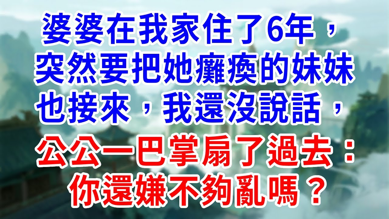 婆婆在我家住了6年，突然要把她癱瘓的妹妹也接來，我還沒說話，公公一巴掌扇了過去：你還嫌不夠亂嗎？