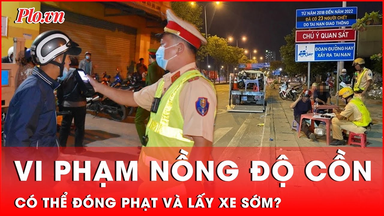 Người vi phạm nồng độ cồn, đóng phạt sớm có thể lấy lại xe trước thời gian quy định xử phạt