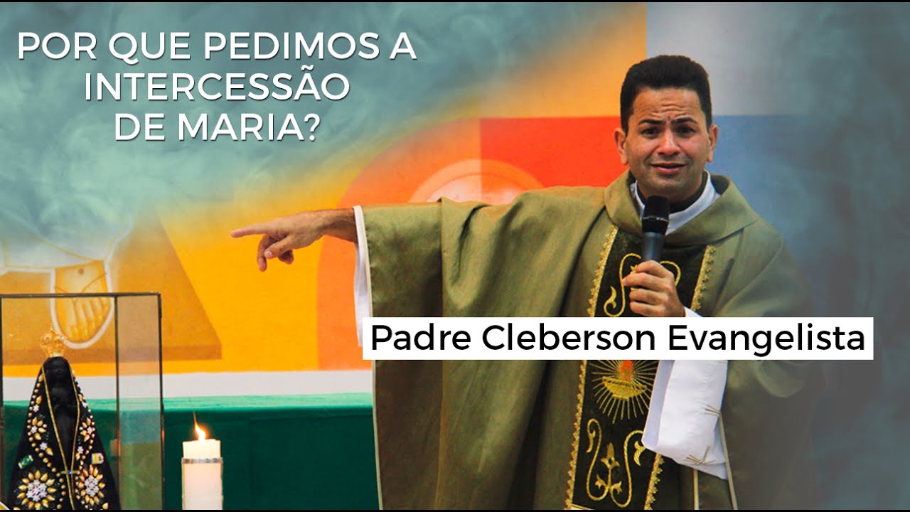POR QUE PEDIMOS A INTERCESS&Atilde;O DE MARIA? - Padre Cleberson Evangelista