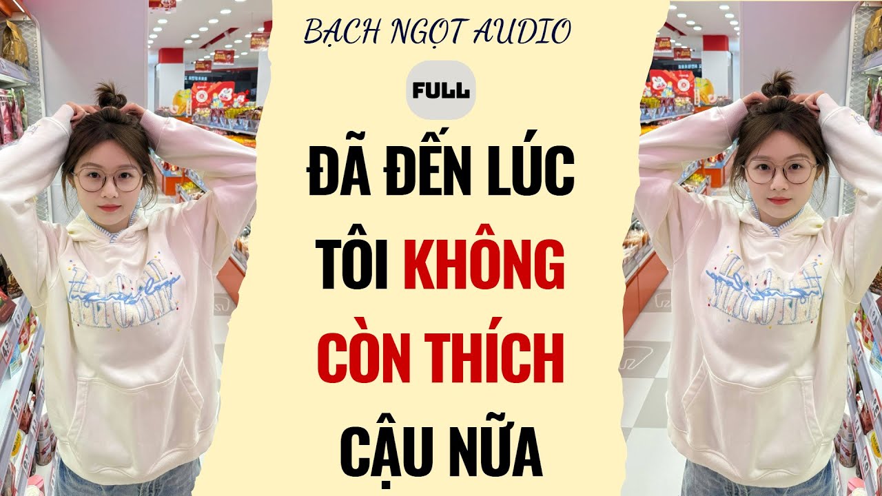 Full audio | ĐÃ ĐẾN LÚC TÔI KHÔNG CÒN THÍCH CẬU NỮA | Bạch ngọt Audio 