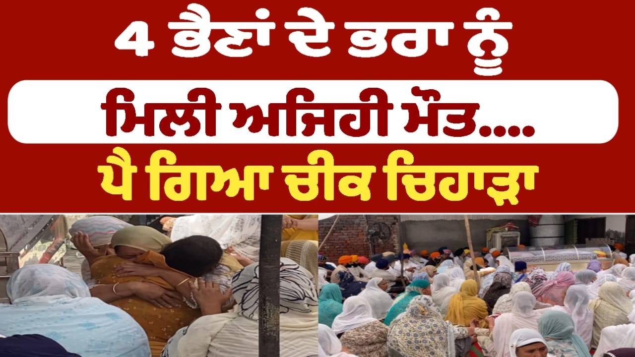 4 ਭੈਣਾਂ ਦੇ ਭਰਾ ਨੂੰ ਮਿਲੀ ਅਜਿਹੀ ਮੌਤ.... ਪੈ ਗਿਆ ਚੀਕ ਚਿਹਾੜਾ