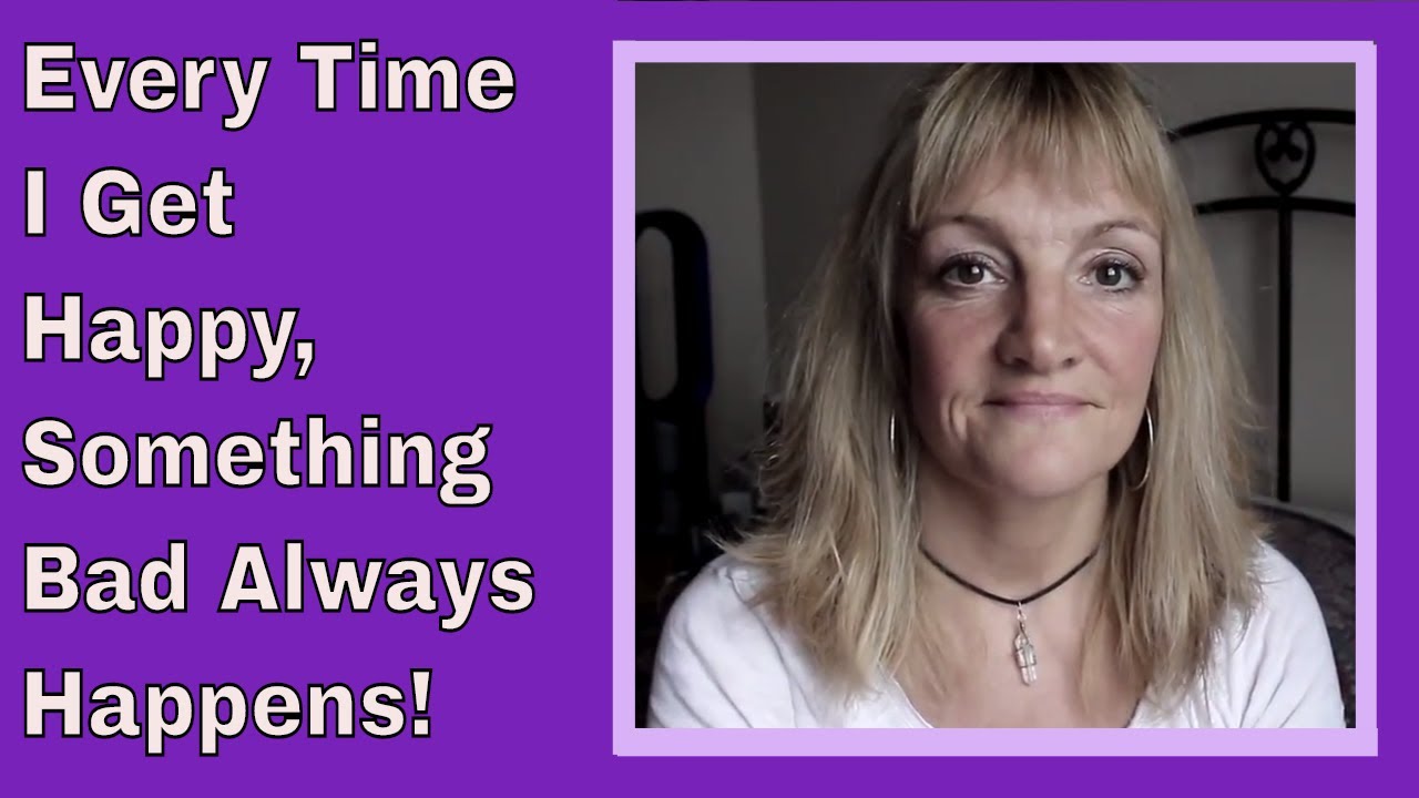 Every Time I Get Happy, Something Bad Always Happens.