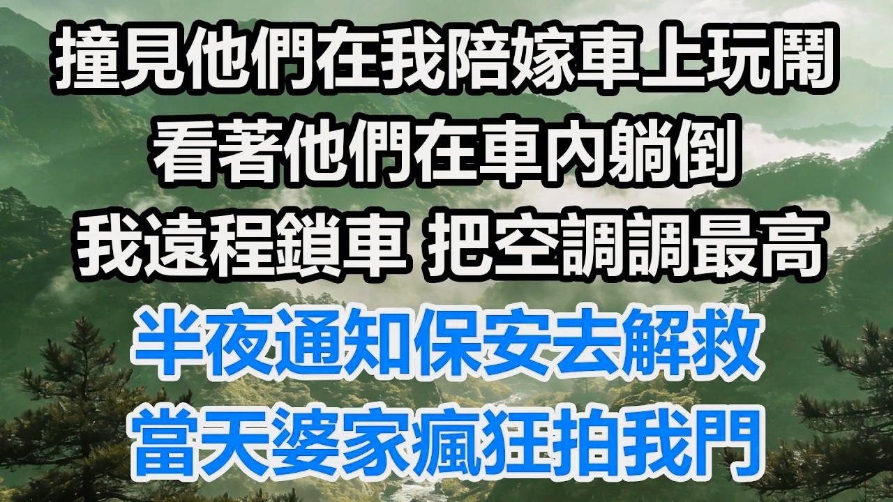 撞見他們在我陪嫁車上玩鬧，看著他們在車內躺倒。我遠程鎖車，把空調調最高。半夜通知保安去解救，當天婆家瘋狂拍我門