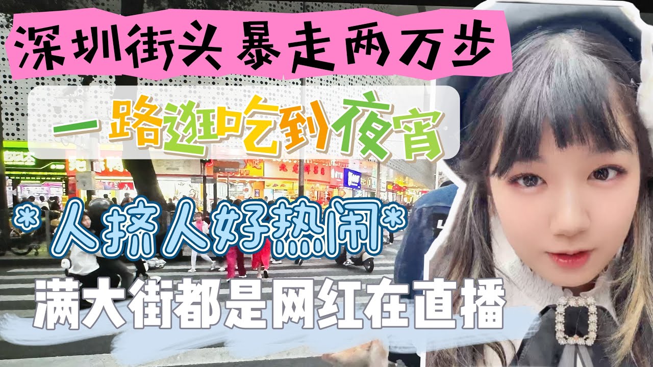 深圳街头暴走两万步，一路逛吃到夜宵，人挤人好热闹，满大街都是网红在直播！