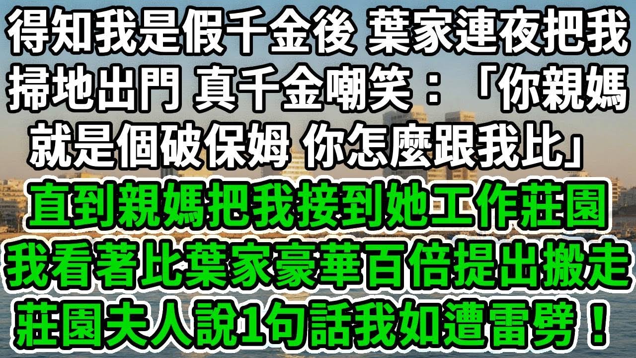 得知我是假千金後，葉家連夜把我掃地出門，真千金嘲笑：「你親媽就是個破保姆，你拿啥怎麼跟我比！」直到親媽把我接到她工作莊園，我看著比葉家豪華百倍提出搬走，莊園夫人說1句話我如遭雷劈！#风起云涌 #爽文