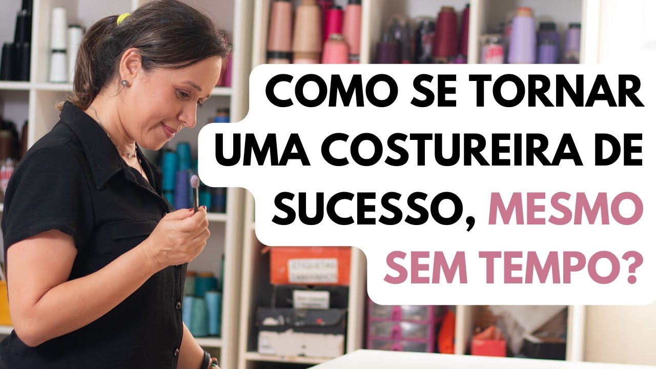 Como se tornar uma Costureira de Sucesso, mesmo sem tempo?