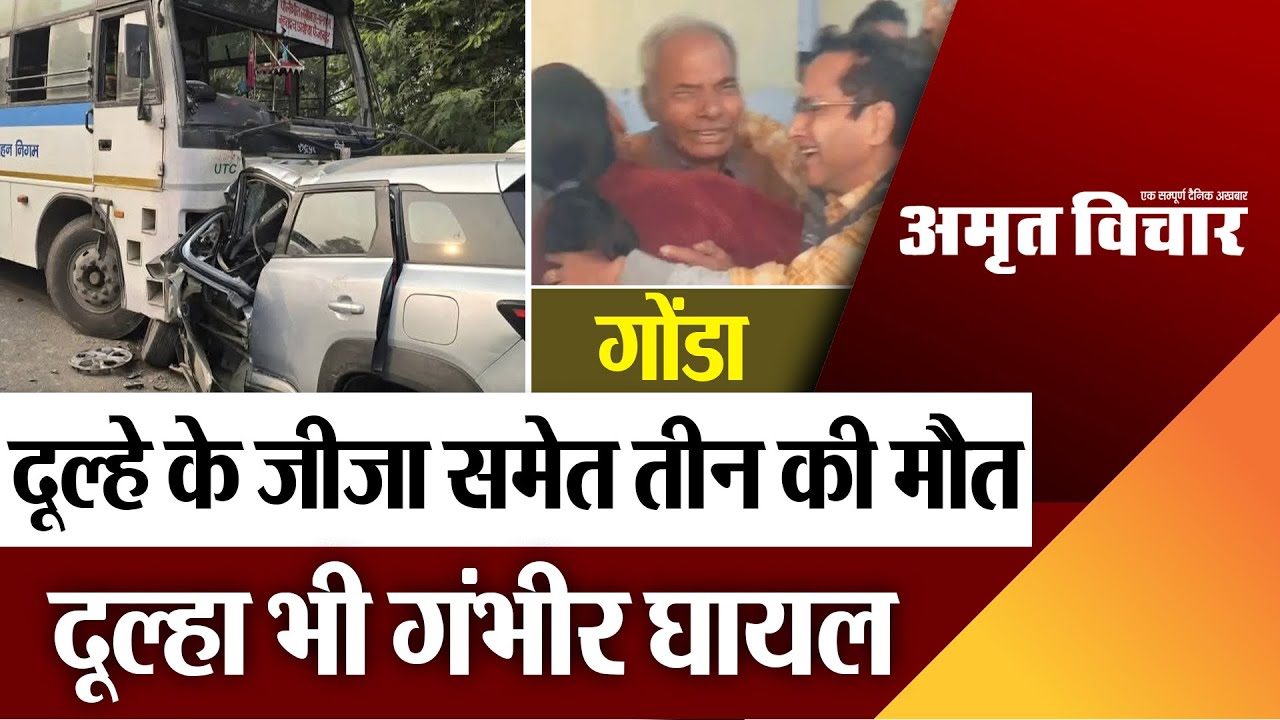 Gonda News | गोंडा में कार और रोडवेज बस की टक्कर, दूल्हे के जीजा समेत 3 की मौत, दूल्हा भी गंभीर घायल