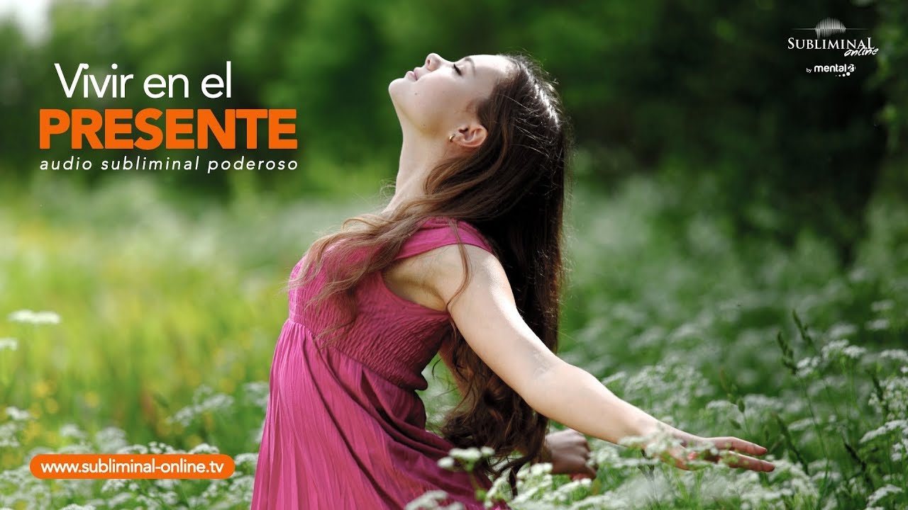Aprender a vivir en el presente | Como disfrutar AQUI y AHORA | Subliminal Online