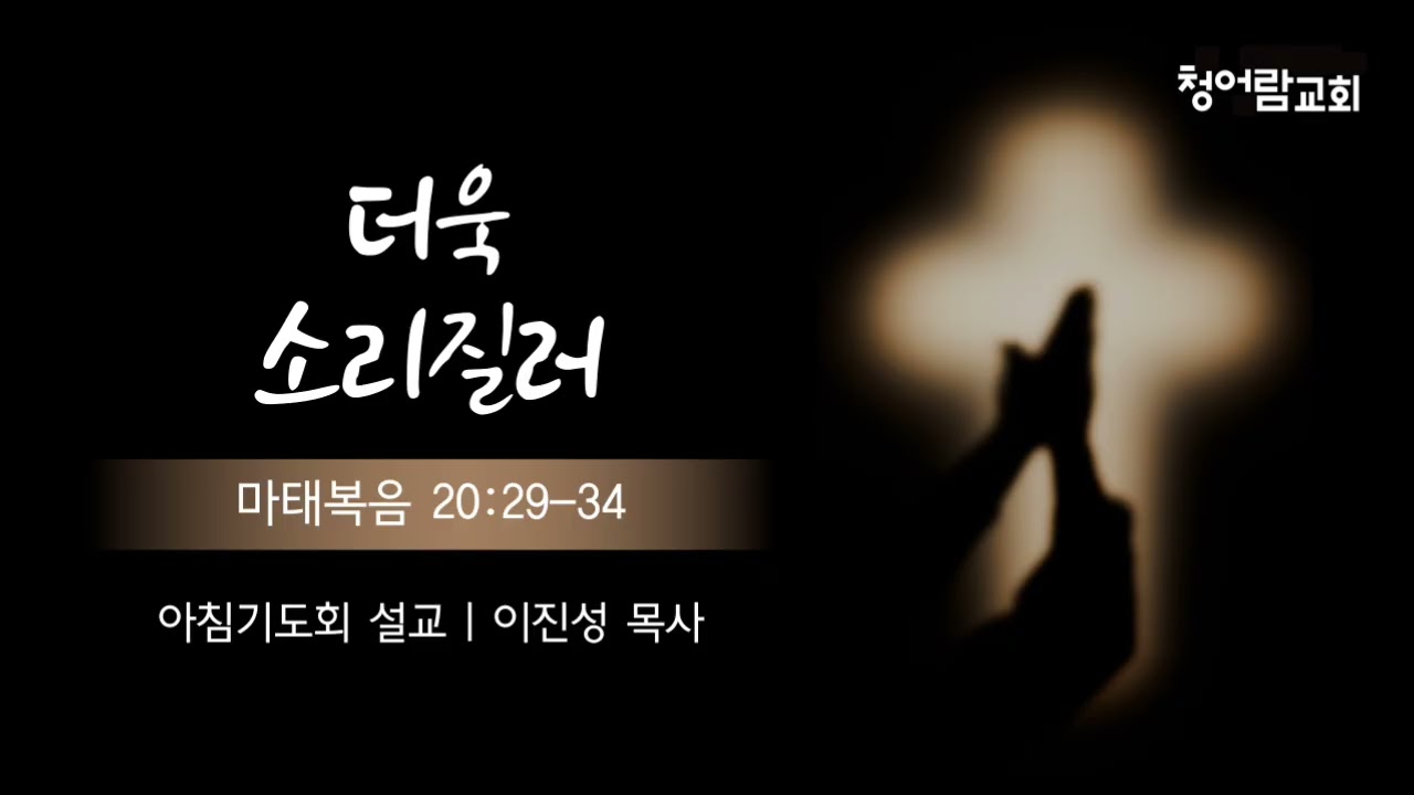 [청어람교회] 아침기도회 설교 260225 - 더욱 소리질러(마태복음 20:29-34)