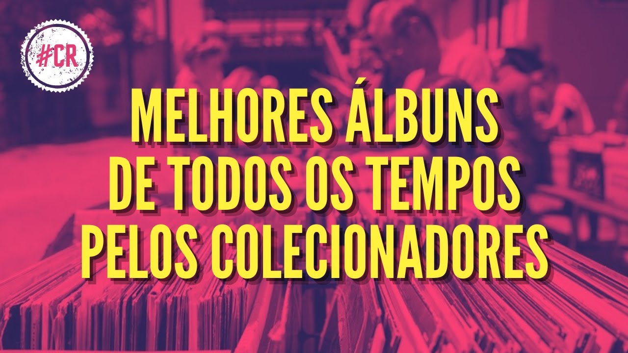 COLECIONADORES ESCOLHEM OS MELHORES ÁLBUNS DE TODOS OS TEMPOS