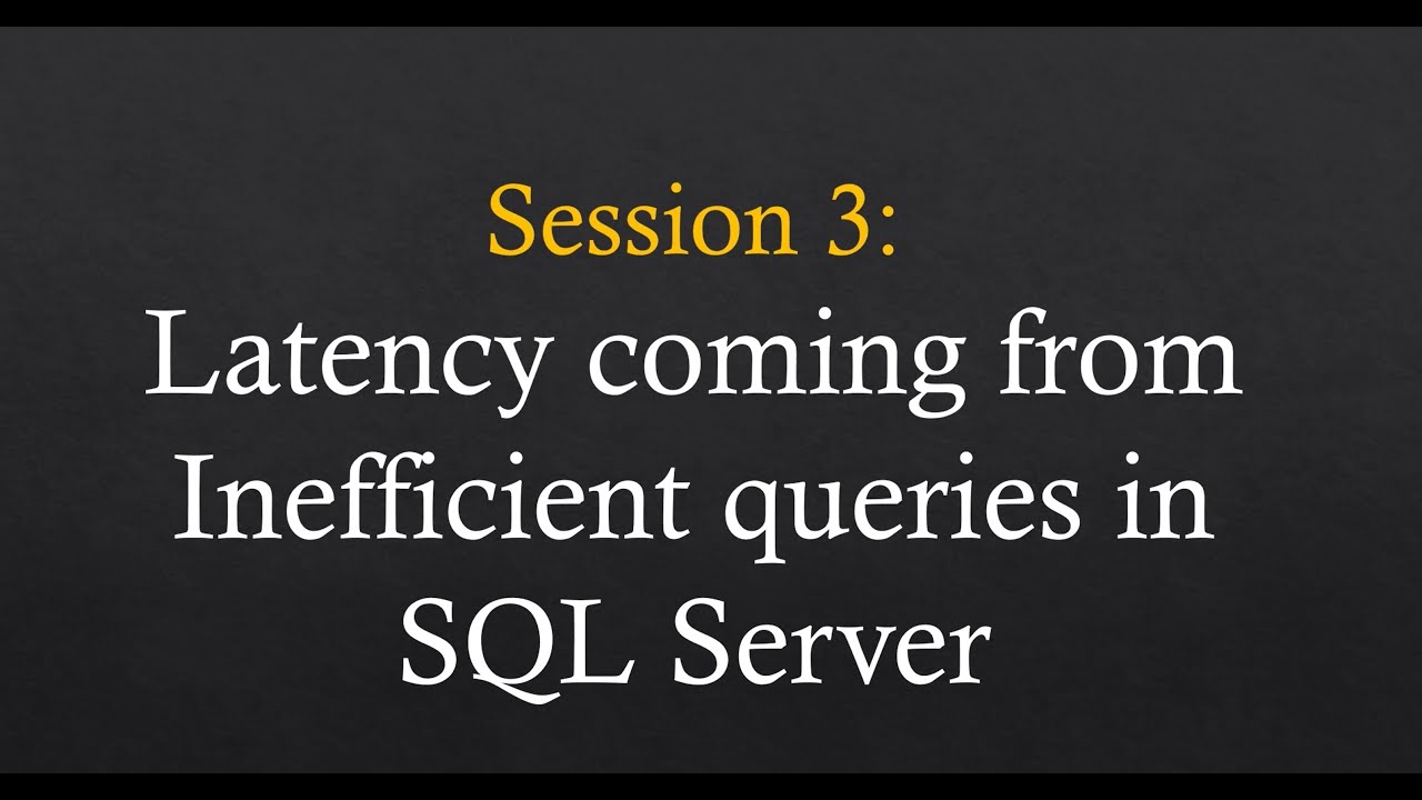 Session 3: Latency coming from inefficient queries in SQL Server