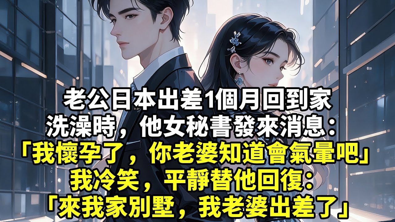 老公日本出差1個月回到家洗澡時，他女秘書發來消息：「我懷孕了，你老婆知道會氣暈吧」 我冷笑，平靜替他回復：「來我家別墅，我老婆出差了」#現實情感#豪門言情#為人處世