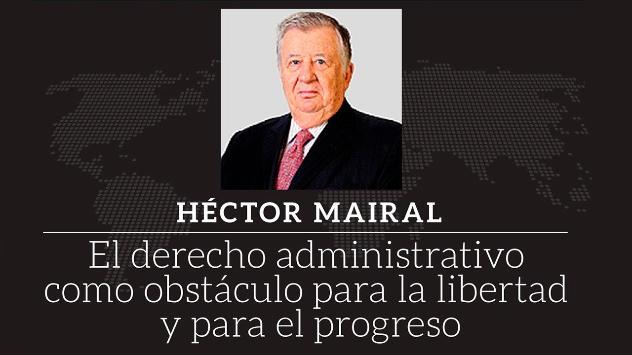 Héctor Mairal - El derecho administrativo como obstáculo para la libertad y el progreso