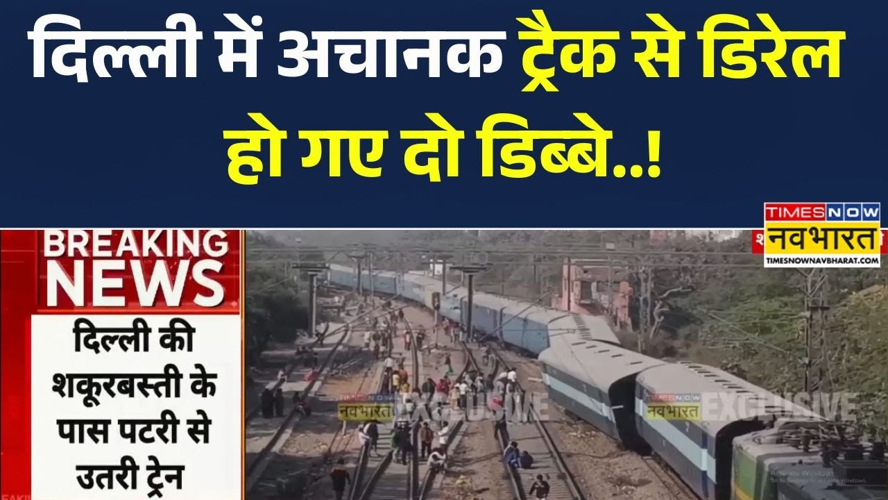 Delhi Train Derailed :  दिल्ली में शकूरबस्ती के पास पटरी से उतरी ट्रेन Breaking News