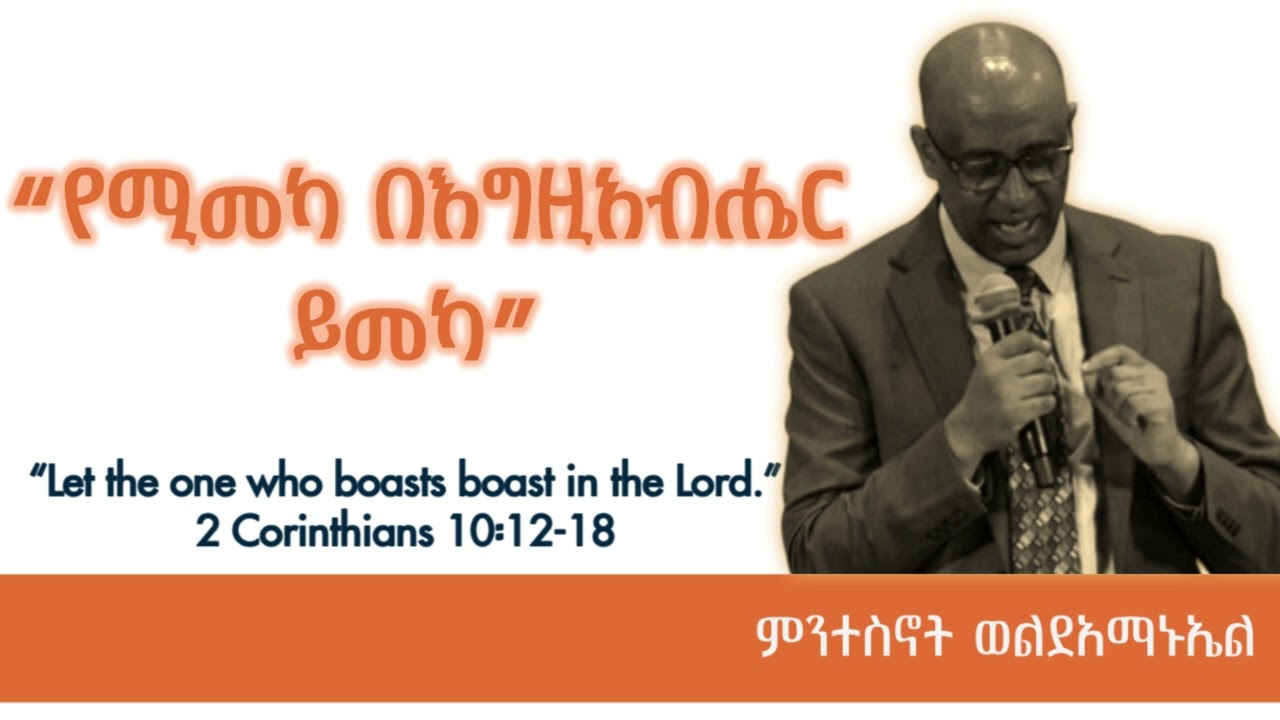 “የሚመካ በእግዚአብሔር ይመካ...”... ምንተስኖት ገበየሁ ወልደአማኑኤል... Mintesnot Gebeyehu Woldeamanuel
